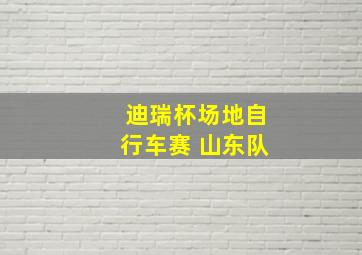 迪瑞杯场地自行车赛 山东队